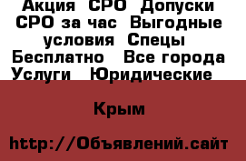 Акция! СРО! Допуски СРО за1час! Выгодные условия! Спецы! Бесплатно - Все города Услуги » Юридические   . Крым